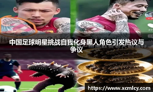 中国足球明星挑战自我化身黑人角色引发热议与争议