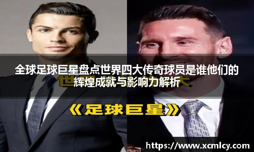 全球足球巨星盘点世界四大传奇球员是谁他们的辉煌成就与影响力解析