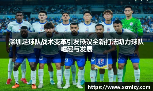 深圳足球队战术变革引发热议全新打法助力球队崛起与发展