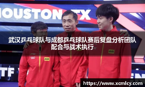 武汉乒乓球队与成都乒乓球队赛后复盘分析团队配合与战术执行