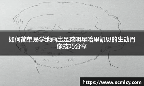 如何简单易学地画出足球明星哈里凯恩的生动肖像技巧分享